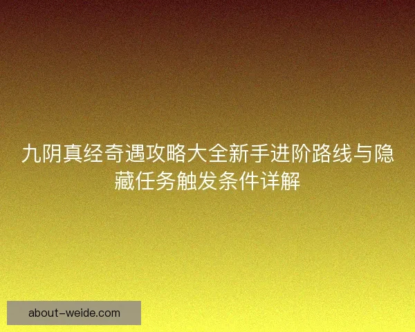 九阴真经奇遇攻略大全新手进阶路线与隐藏任务触发条件详解
