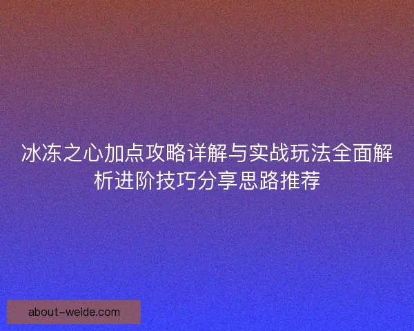 冰冻之心加点攻略详解与实战玩法全面解析进阶技巧分享思路推荐