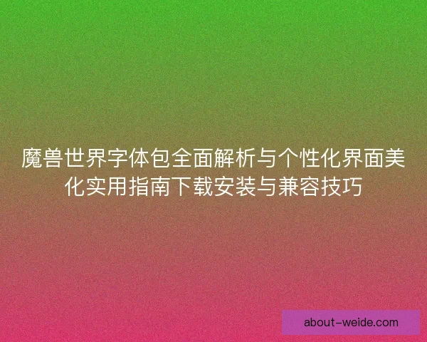 魔兽世界字体包全面解析与个性化界面美化实用指南下载安装与兼容技巧