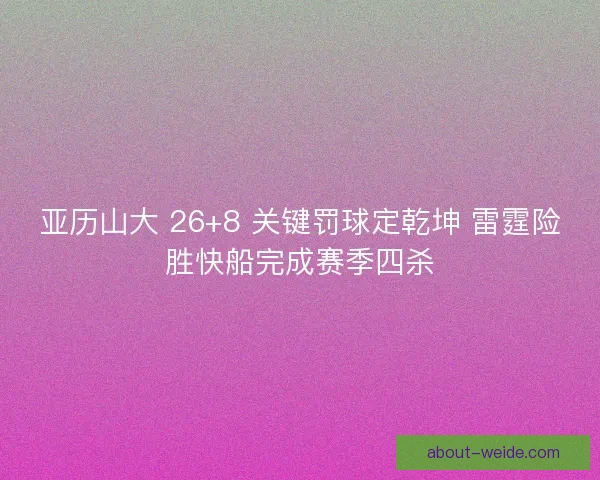 亚历山大 26+8 关键罚球定乾坤 雷霆险胜快船完成赛季四杀